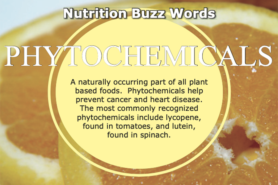 Phytochemicals – a naturally occurring part of all plant based foods.  Phytochemicals help prevent cancer and heart disease.  The most commonly recognized phytochemicals include lycopene, found in tomatoes, and lutein, found in spinach.